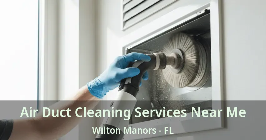 Air Duct Cleaning Services Near Me Wilton Manors - FL Air Duct Cleaning Services Near Me Wilton Manors - FL